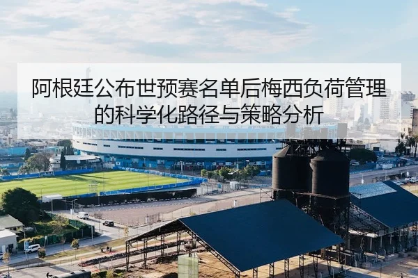 阿根廷公布世预赛名单后梅西负荷管理的科学化路径与策略分析