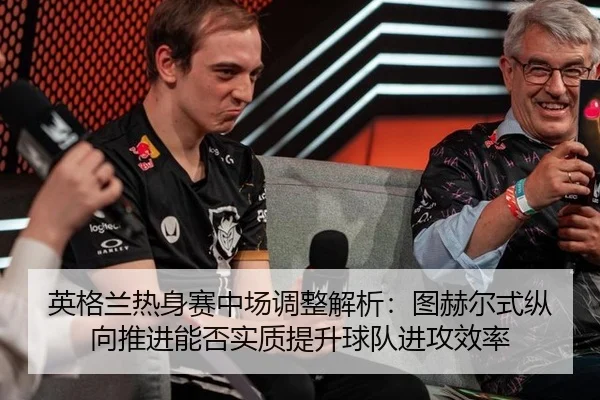 英格兰热身赛中场调整解析：图赫尔式纵向推进能否实质提升球队进攻效率